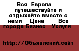 Вся  Европа.....путешествуйте и отдыхайте вместе с нами  › Цена ­ 1 - Все города Бизнес » Услуги   